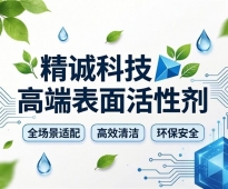 精诚科技高端表面活性剂：全场景适配+高效清洁+环保安全