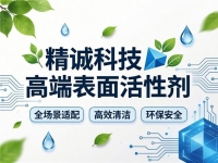 精诚科技高端表面活性剂：全场景适配+高效清洁+环保安全